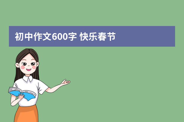 初中作文600字 快乐春节